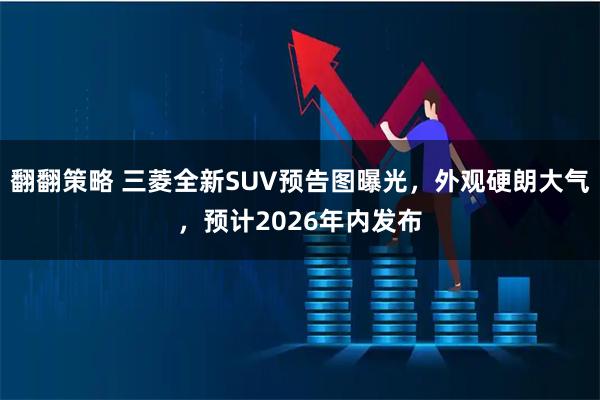翻翻策略 三菱全新SUV预告图曝光，外观硬朗大气，预计2026年内发布