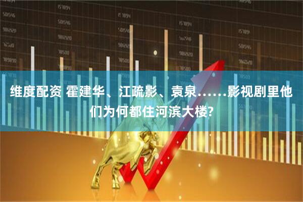 维度配资 霍建华、江疏影、袁泉……影视剧里他们为何都住河滨大楼?