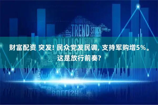 财富配资 突发! 民众党发民调, 支持军购增5%。这是放行前奏?