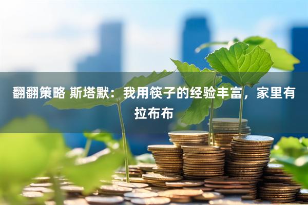 翻翻策略 斯塔默：我用筷子的经验丰富，家里有拉布布