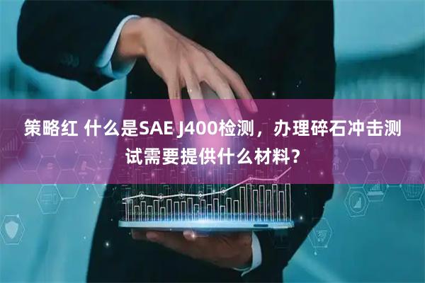 策略红 什么是SAE J400检测，办理碎石冲击测试需要提供什么材料？