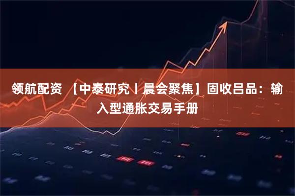 领航配资 【中泰研究丨晨会聚焦】固收吕品：输入型通胀交易手册