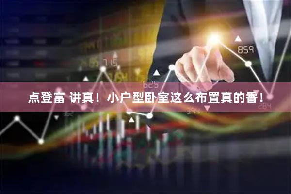 点登富 讲真！小户型卧室这么布置真的香！